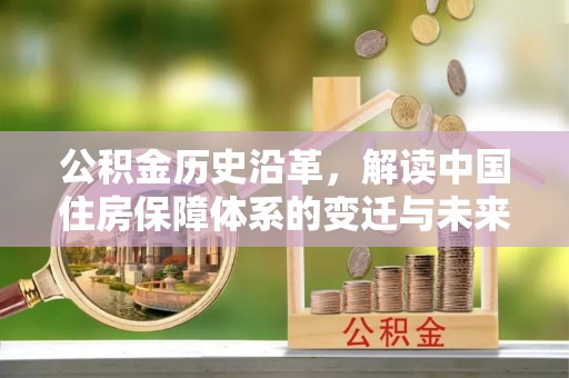 同江公积金历史沿革，解读中国住房保障体系的变迁与未来