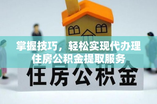 同江掌握技巧，轻松实现代办理住房公积金提取服务