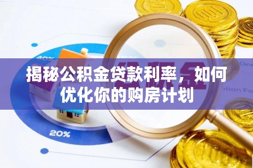 同江揭秘公积金贷款利率，如何优化你的购房计划