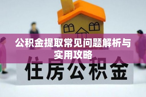 同江公积金提取常见问题解析与实用攻略