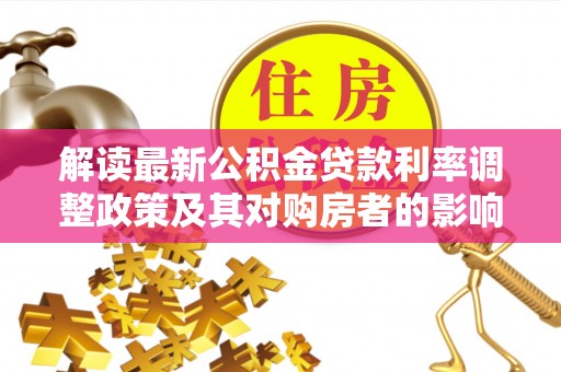 同江解读最新公积金贷款利率调整政策及其对购房者的影响