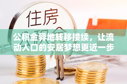 同江公积金异地转移接续，让流动人口的安居梦想更近一步