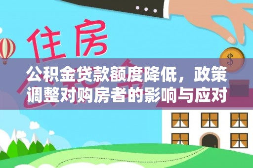 同江公积金贷款额度降低，政策调整对购房者的影响与应对策略