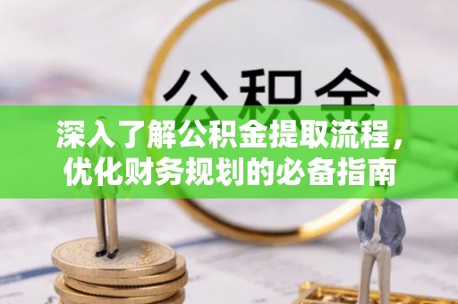 同江深入了解公积金提取流程，优化财务规划的必备指南