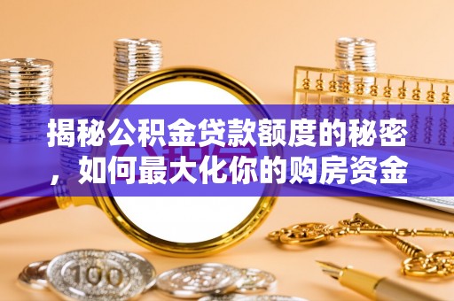 同江揭秘公积金贷款额度的秘密，如何最大化你的购房资金？