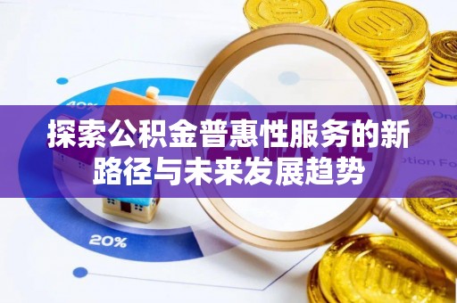 同江探索公积金普惠性服务的新路径与未来发展趋势