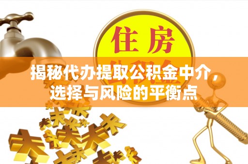 同江揭秘代办提取公积金中介，选择与风险的平衡点
