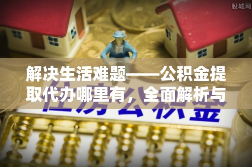 同江解决生活难题——公积金提取代办哪里有，全面解析与服务推荐