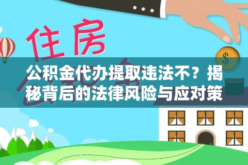 同江公积金代办提取违法不？揭秘背后的法律风险与应对策略