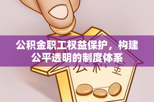 同江公积金职工权益保护，构建公平透明的制度体系
