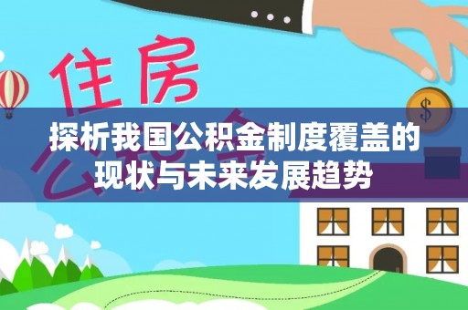 同江探析我国公积金制度覆盖的现状与未来发展趋势