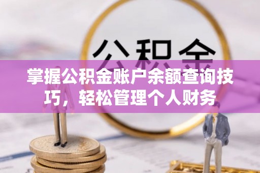 同江掌握公积金账户余额查询技巧，轻松管理个人财务