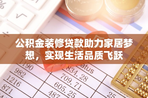 同江公积金装修贷款助力家居梦想，实现生活品质飞跃