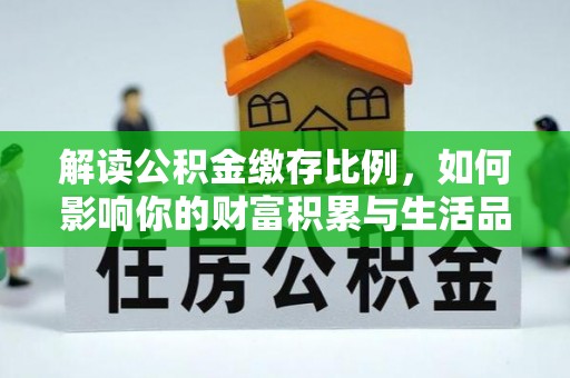 同江解读公积金缴存比例，如何影响你的财富积累与生活品质