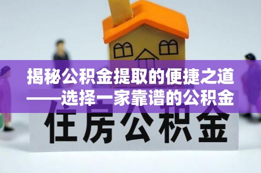 同江揭秘公积金提取的便捷之道——选择一家靠谱的公积金提取代办公司