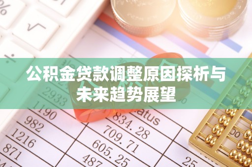 同江公积金贷款调整原因探析与未来趋势展望