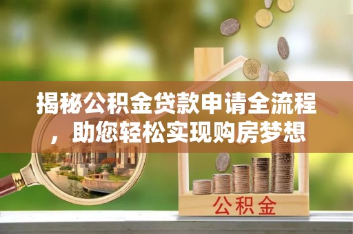 同江揭秘公积金贷款申请全流程，助您轻松实现购房梦想