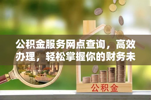同江公积金服务网点查询，高效办理，轻松掌握你的财务未来