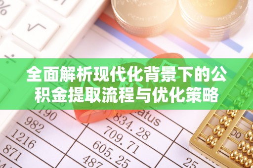 同江全面解析现代化背景下的公积金提取流程与优化策略