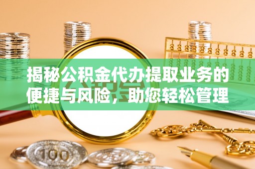 同江揭秘公积金代办提取业务的便捷与风险，助您轻松管理个人财务