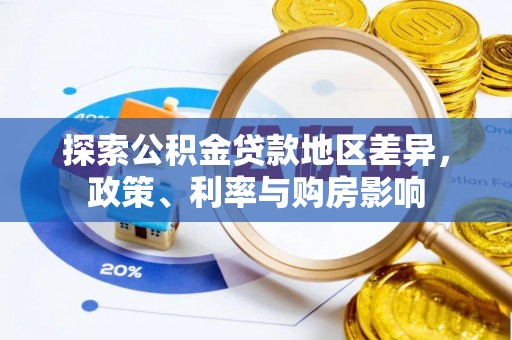 同江探索公积金贷款地区差异，政策、利率与购房影响