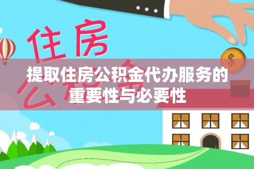 同江提取住房公积金代办服务的重要性与必要性