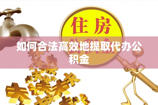 同江如何合法高效地提取代办公积金